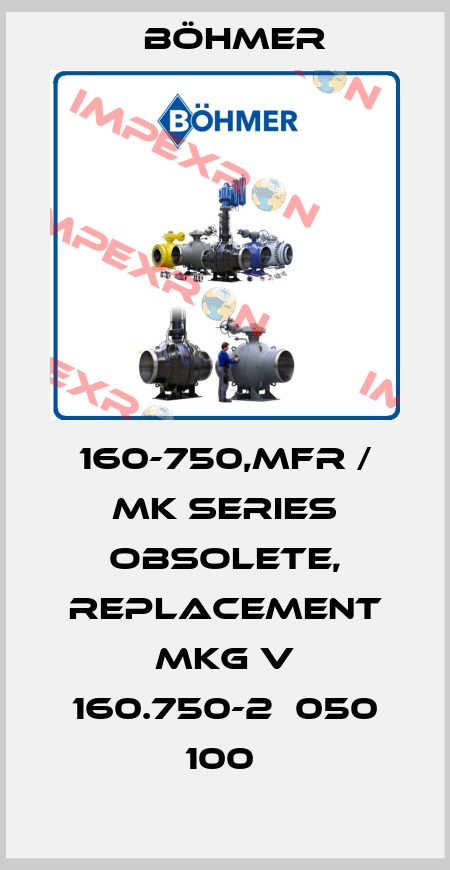160-750,MFR / MK series obsolete, replacement MKG V 160.750-2  050 100  Böhmer