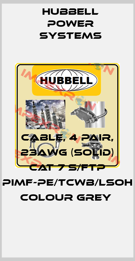 CABLE, 4 PAIR, 23AWG (SOLID) CAT 7 S/FTP PIMF-PE/TCWB/LSOH COLOUR GREY  Hubbell Power Systems
