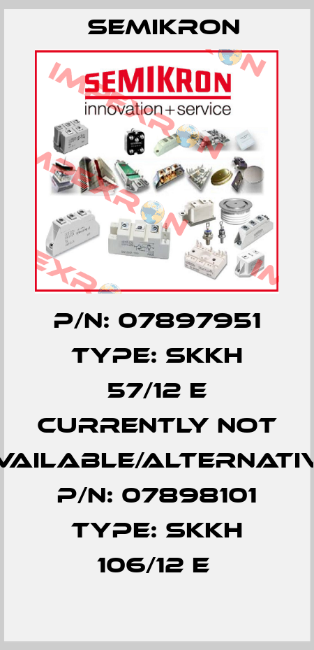 P/N: 07897951 Type: SKKH 57/12 E currently not available/alternative P/N: 07898101 Type: SKKH 106/12 E  Semikron