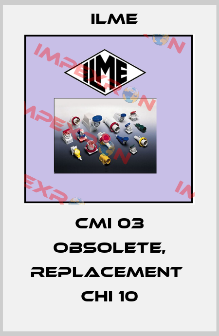 CMI 03 obsolete, replacement  CHI 10 Ilme