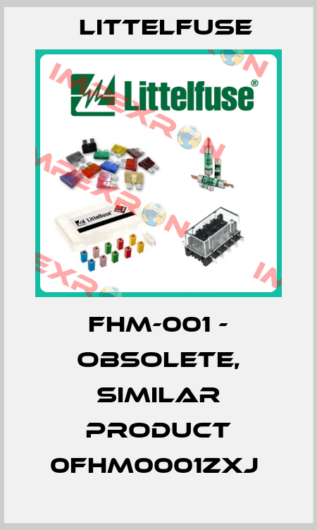 FHM-001 - obsolete, similar product 0FHM0001ZXJ  Littelfuse