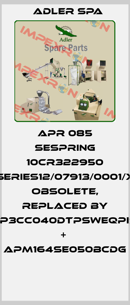 APR 085 SESpring 10Cr322950 Series12/07913/0001/x Obsolete, replaced by FP3CC040DTPSWEQPIS +  APM164SE050BCDG  Adler Spa