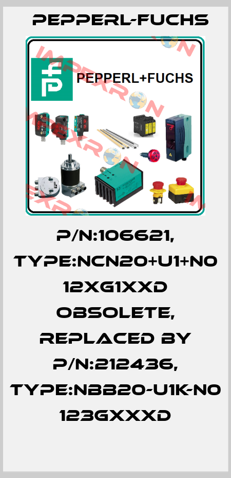 P/N:106621, Type:NCN20+U1+N0           12xG1xxD obsolete, replaced by P/N:212436, Type:NBB20-U1K-N0 123GxxxD Pepperl-Fuchs